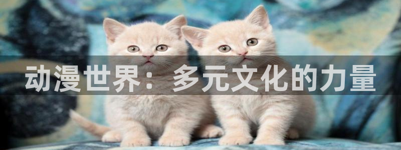 动漫之家官网首页：动漫世界：多元文化的力量