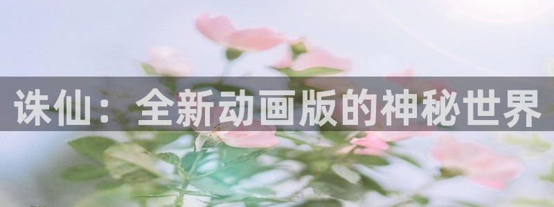 动漫之家哪个版本最好：诛仙：全新动画版的神秘世界