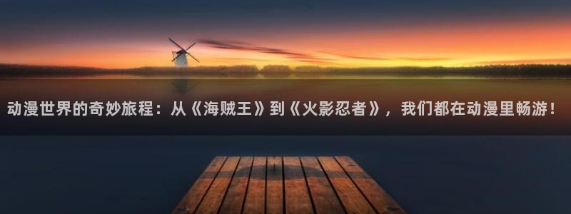 178动漫之家官网：动漫世界的奇妙旅程：从《海贼王》到《火影忍者》，我们都在动漫里畅游！