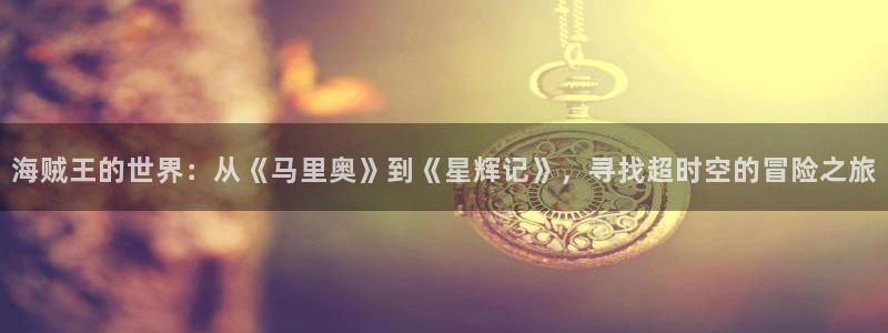 动漫之家手机版：海贼王的世界：从《马里奥》到《星辉记》，寻找超时空的冒险之旅
